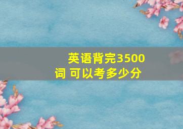 英语背完3500词 可以考多少分